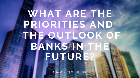 What Are The Priorities and The Outlook Of Banks In The Future?